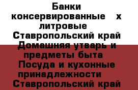 Банки консервированные 3-х литровые - Ставропольский край Домашняя утварь и предметы быта » Посуда и кухонные принадлежности   . Ставропольский край